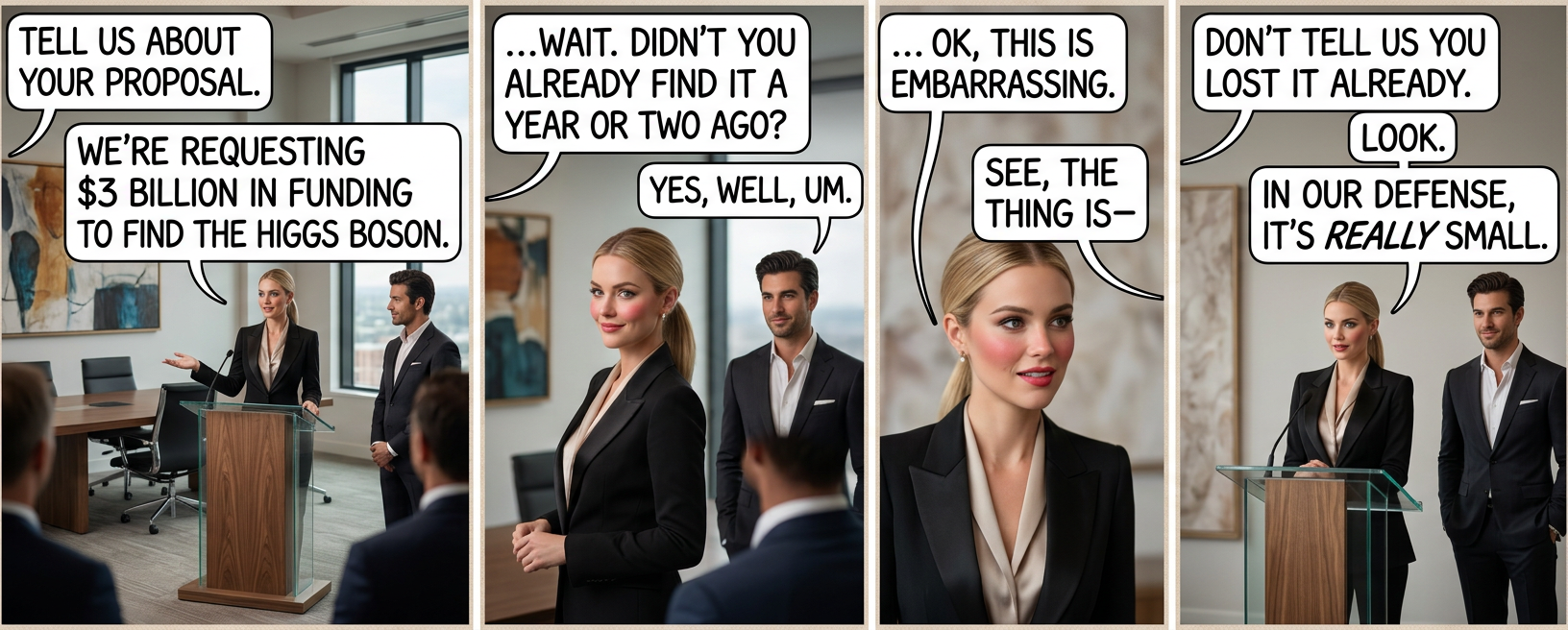 'Can't you just use the LHC you already built to find it again?' 'We MAY have disassembled it to build a death ray.' 'Just one, though.' 'Nothing you should worry about.' 'The death isn't even very serious.'